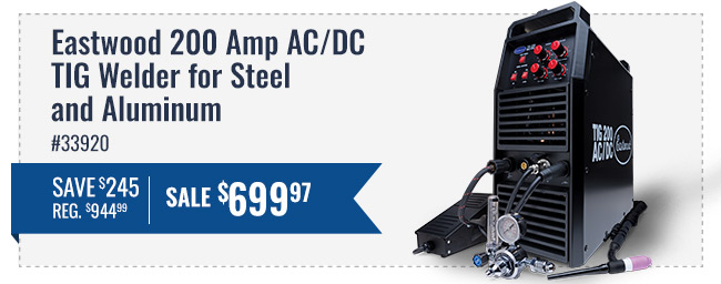 Eastwood 200 Amp AC/DC TIG Welder for Steel and Aluminum - Part Number 33920 - Save $245, Regular $944.99 - Sale price $699.97